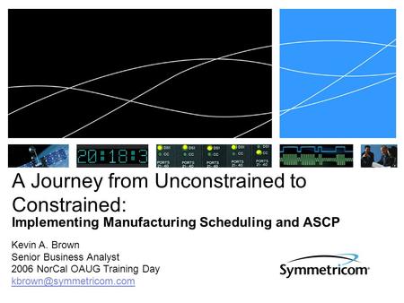 Kevin A. Brown Senior Business Analyst 2006 NorCal OAUG Training Day A Journey from Unconstrained to Constrained: Implementing Manufacturing.