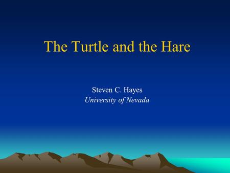 The Turtle and the Hare Steven C. Hayes University of Nevada.