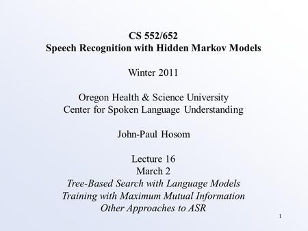 1 CS 552/652 Speech Recognition with Hidden Markov Models Winter 2011 Oregon Health & Science University Center for Spoken Language Understanding John-Paul.