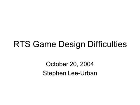 RTS Game Design Difficulties October 20, 2004 Stephen Lee-Urban.