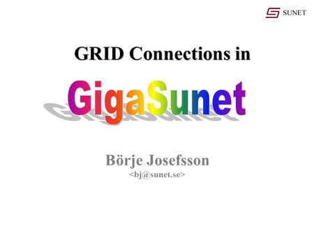 Börje Josefsson GRID Connections in. GigaSunet: GigaSunet: Nationwide 10 Gbit/s network Core network (22 cities): 5.270 km of lambdas. 27 inter-city segments.