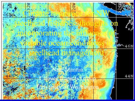 Climate insurance for NW steelhead fisheries: thoughts on incorporating the influence of variable ocean conditions in steelhead management Nate Mantua.