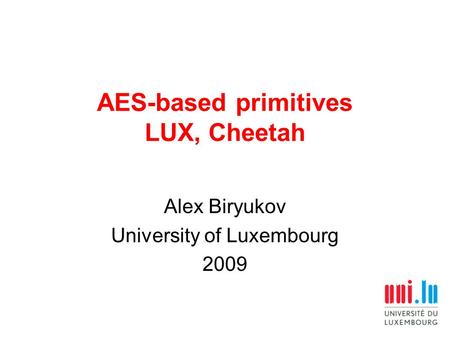 AES-based primitives LUX, Cheetah Alex Biryukov University of Luxembourg 2009.