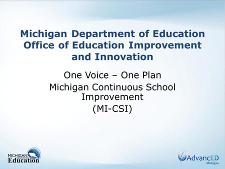 Michigan Department of Education Office of Education Improvement and Innovation One Voice – One Plan Michigan Continuous School Improvement (MI-CSI)