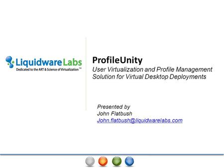 ProfileUnity User Virtualization and Profile Management Solution for Virtual Desktop Deployments Presented by John Flatbush