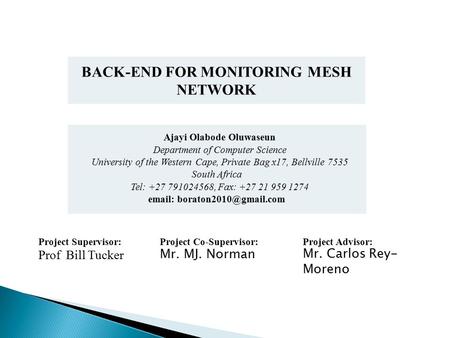 Project Supervisor: Prof Bill Tucker Project Co-Supervisor: Mr. MJ. Norman Project Advisor: Mr. Carlos Rey- Moreno Ajayi Olabode Oluwaseun Department of.