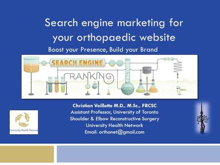 Search engine marketing for your orthopaedic website Boost your Presence, Build your Brand Christian Veillette M.D., M.Sc., FRCSC Assistant Professor,