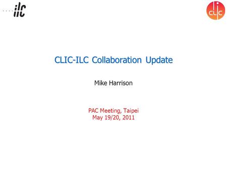 CLIC-ILC Collaboration Update Mike Harrison PAC Meeting, Taipei May 19/20, 2011.