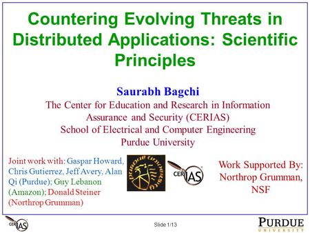 Slide 1/13 Countering Evolving Threats in Distributed Applications: Scientific Principles Saurabh Bagchi The Center for Education and Research in Information.