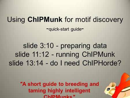 Using ChIPMunk for motif discovery - quick-start guide - slide 3:10 - preparing data slide 11:12 - running ChIPMunk slide 13:14 - do I need ChIPHorde?