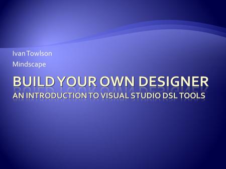 Ivan Towlson Mindscape.  What are DSLs and why should I care?  What are the Visual Studio DSL Tools?  Building a DSL  Vocabulary and grammar  Spiffing.