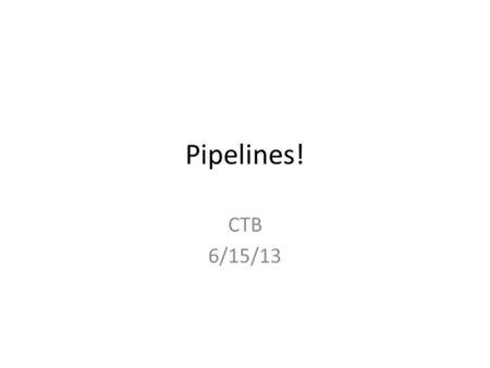 Pipelines! CTB 6/15/13. A pipeline view of the world.