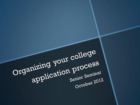 Organizing your college application process Senior Seminar October 2012.