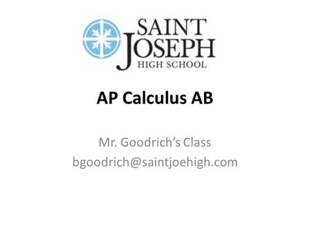 Mr. Goodrich’s Class bgoodrich@saintjoehigh.com AP Calculus AB Mr. Goodrich’s Class bgoodrich@saintjoehigh.com.