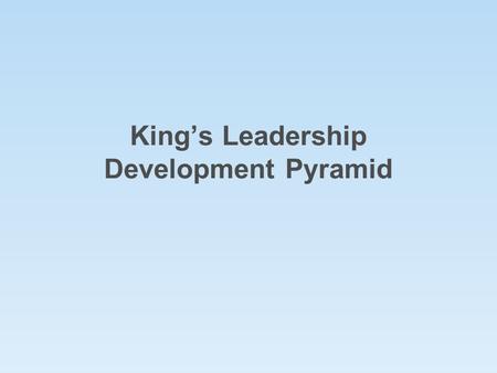 King’s Leadership Development Pyramid. Core Traits Aspiration & AchievementSelf-Awareness Respect & ResilienceProfessionalism Integrity Endeavour Level.