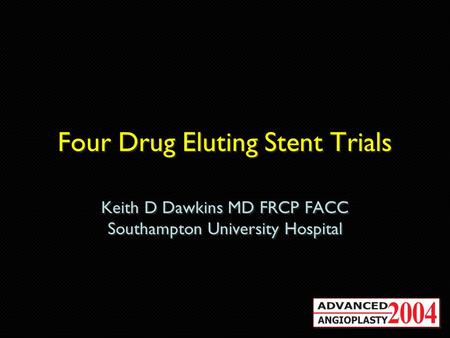 Four Drug Eluting Stent Trials Keith D Dawkins MD FRCP FACC Southampton University Hospital Keith D Dawkins MD FRCP FACC Southampton University Hospital.