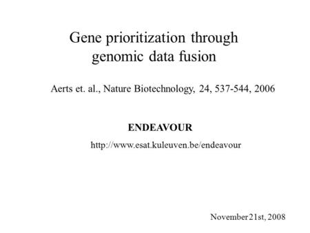 Gene prioritization through genomic data fusion Aerts et. al., Nature Biotechnology, 24, 537-544, 2006 November 21st, 2008 ENDEAVOUR