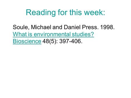 Reading for this week: Soule, Michael and Daniel Press. 1998. What is environmental studies? Bioscience 48(5): 397-406. What is environmental studies?