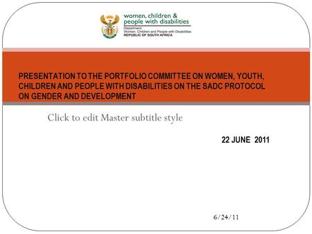 Click to edit Master subtitle style 6/24/11 22 JUNE 2011 PRESENTATION TO THE PORTFOLIO COMMITTEE ON WOMEN, YOUTH, CHILDREN AND PEOPLE WITH DISABILITIES.