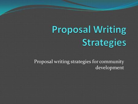 Proposal writing strategies for community development.