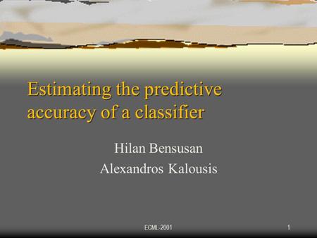 ECML-20011 Estimating the predictive accuracy of a classifier Hilan Bensusan Alexandros Kalousis.