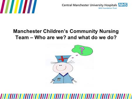 Manchester Children’s Community Nursing Team – Who are we? and what do we do?