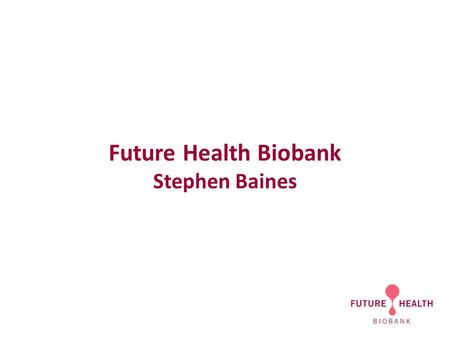 Future Health Biobank Stephen Baines. Future Health seeks to ensure that parents are able to make an informed choice about what happens to their baby’s.