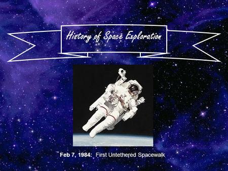 History of Space Exploration Feb 7, 1984: First Untethered Spacewalk.