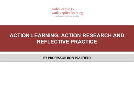 ACTION LEARNING, ACTION RESEARCH AND REFLECTIVE PRACTICE BY PROFESSOR RON PASSFIELD.