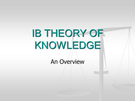 IB THEORY OF KNOWLEDGE An Overview.