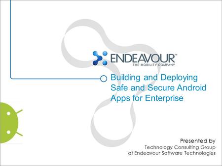 Building and Deploying Safe and Secure Android Apps for Enterprise Presented by Technology Consulting Group at Endeavour Software Technologies.