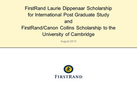 August 2014 FirstRand Laurie Dippenaar Scholarship for International Post Graduate Study and FirstRand/Canon Collins Scholarship to the University of Cambridge.