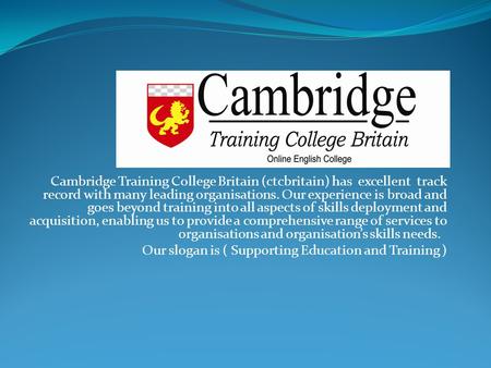 Cambridge Training College Britain (ctcbritain) has excellent track record with many leading organisations. Our experience is broad and goes beyond training.