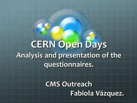 CERN Open Days Analysis and presentation of the questionnaires. CMS Outreach Fabiola Vázquez.