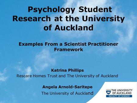 Psychology Student Research at the University of Auckland Examples From a Scientist Practitioner Framework Katrina Phillips Rescare Homes Trust and The.