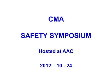 CMA SAFETY SYMPOSIUM Hosted at AAC 2012 – 10 - 24.