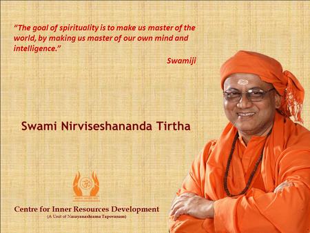 Centre for Inner Resources Development (A Unit of N arayanashrama Tapovanam) Swami Nirviseshananda Tirtha Centre for Inner Resources Development (A Unit.