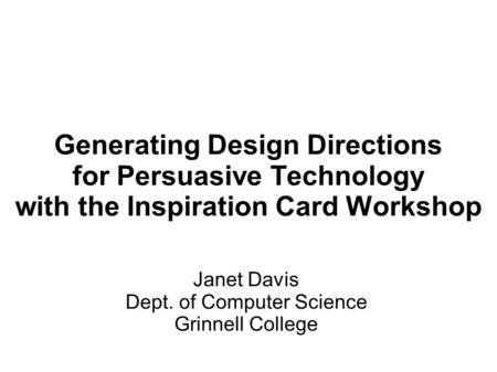 Janet Davis Dept. of Computer Science Grinnell College Generating Design Directions for Persuasive Technology with the Inspiration Card Workshop.