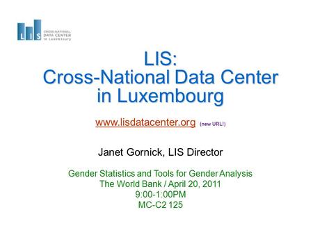 LIS: Cross-National Data Center in Luxembourg www.lisdatacenter.orgwww.lisdatacenter.org (new URL!) Janet Gornick, LIS Director Gender Statistics and Tools.