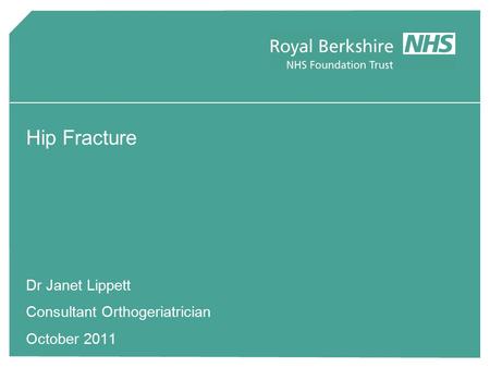 Hip Fracture Dr Janet Lippett Consultant Orthogeriatrician October 2011.