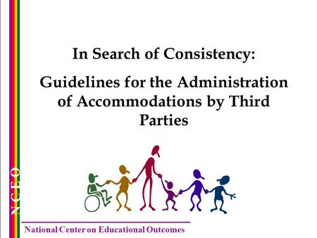 N C E O National Center on Educational Outcomes In Search of Consistency: Guidelines for the Administration of Accommodations by Third Parties.