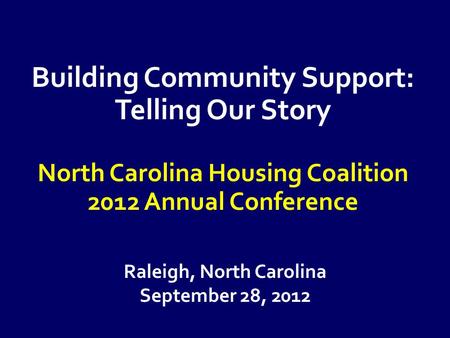 Raleigh, North Carolina September 28, 2012 Building Community Support: Telling Our Story North Carolina Housing Coalition 2012 Annual Conference.