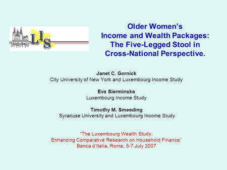 Older Women’s Income and Wealth Packages: The Five-Legged Stool in Cross-National Perspective. Janet C. Gornick City University of New York and Luxembourg.