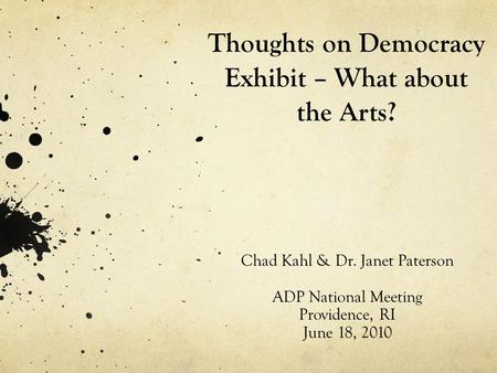 Thoughts on Democracy Exhibit – What about the Arts? Chad Kahl & Dr. Janet Paterson ADP National Meeting Providence, RI June 18, 2010.