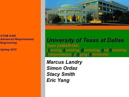 University of Texas at Dallas Team SAMARITAN (Serving, Assisting, Monitoring, And Restoring Independence To Aging iNdividuals) Marcus Landry Simon Ordaz.