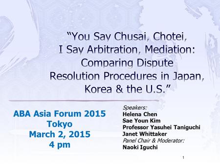 Speakers: Helena Chen Sae Youn Kim Professor Yasuhei Taniguchi Janet Whittaker Panel Chair & Moderator: Naoki Iguchi 1 ABA Asia Forum 2015 Tokyo March.