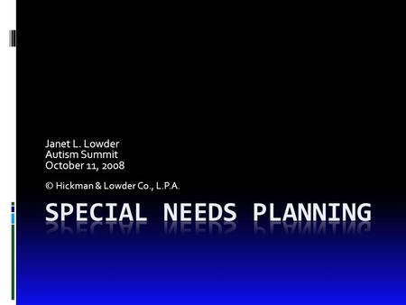 Janet L. Lowder Autism Summit October 11, 2008 © Hickman & Lowder Co., L.P.A.