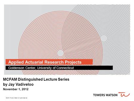 Applied Actuarial Research Projects Goldenson Center, University of Connecticut MCFAM Distinguished Lecture Series by Jay Vadiveloo November 1, 2012 ©