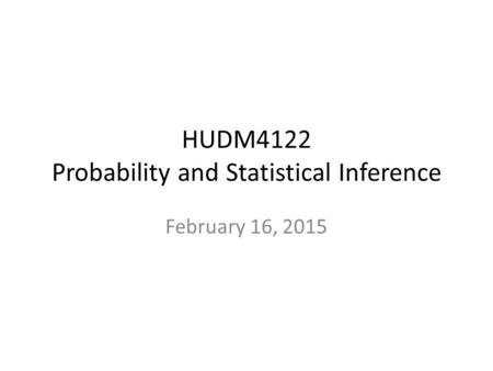 HUDM4122 Probability and Statistical Inference February 16, 2015.