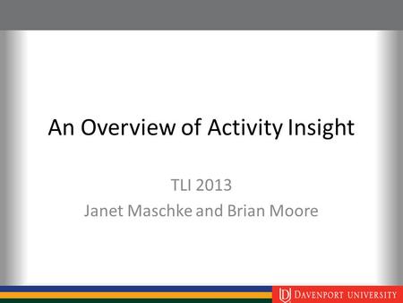 An Overview of Activity Insight TLI 2013 Janet Maschke and Brian Moore.